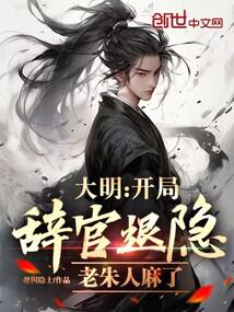 大明：开局辞官退隐，老朱人麻了全本免费
